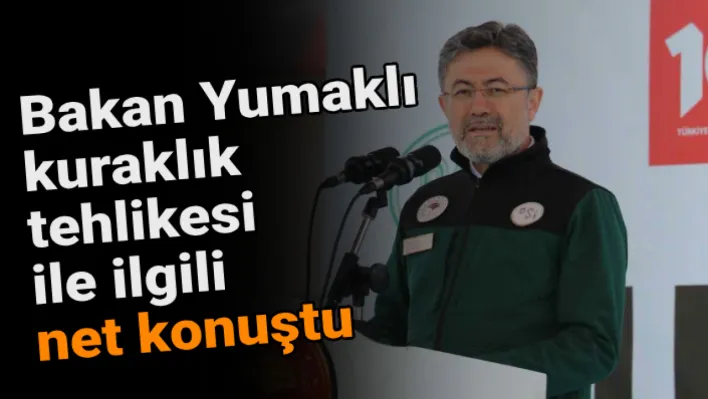 Bakan Yumaklı kuraklık tehlikesi ile ilgili net konuştu