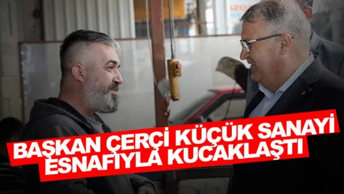 Başkan Çerçi Küçük Sanayi Esnafıyla Kucaklaştı