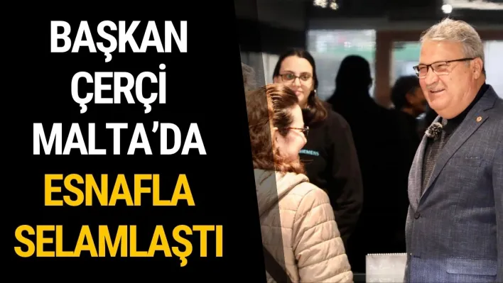 Başkan Çerçi Malta'da Esnafla Selamlaştı