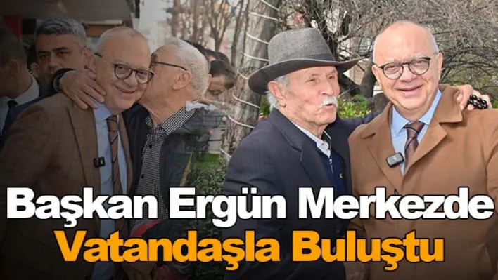 Başkan Ergün Merkezde Sıkılmadık El Bırakmadı!..