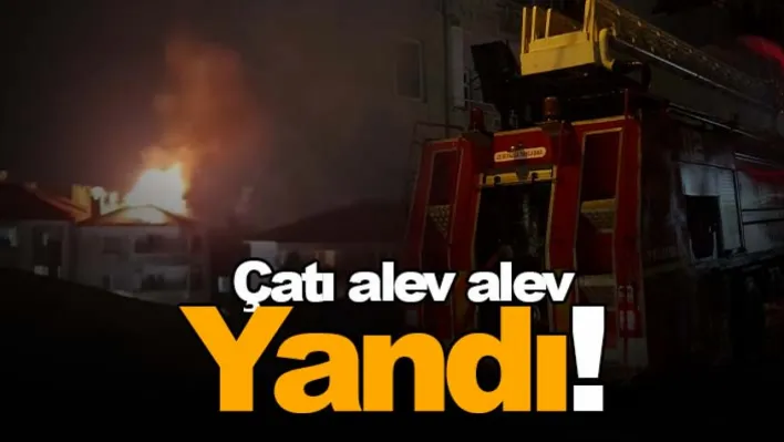 Çatı alev alev yandı!