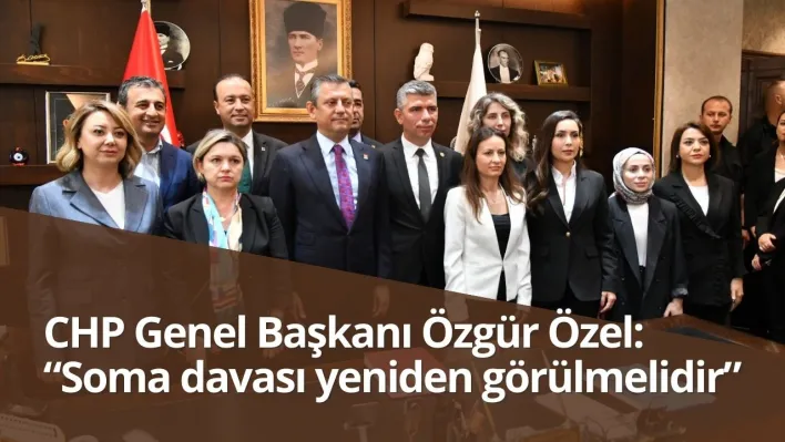 CHP Genel Başkanı Özgür Özel: Soma davası yeniden görülmelidir