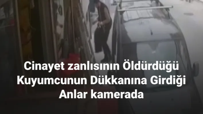 Cinayet zanlısının öldürdüğü kuyumcunun dükkanına girdiği anlar kamerada