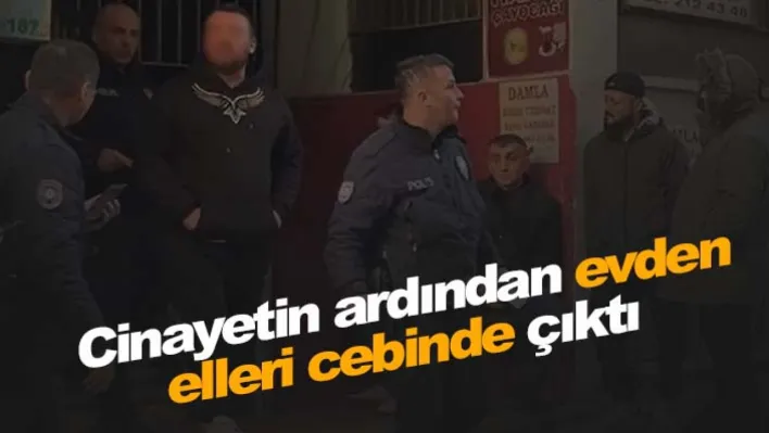 Cinayetin ardından evden elleri cebinde çıktı