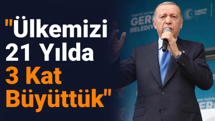 Cumhurbaşkanı Erdoğan: Ülkemizi 21 yılda 3 kat büyüttük