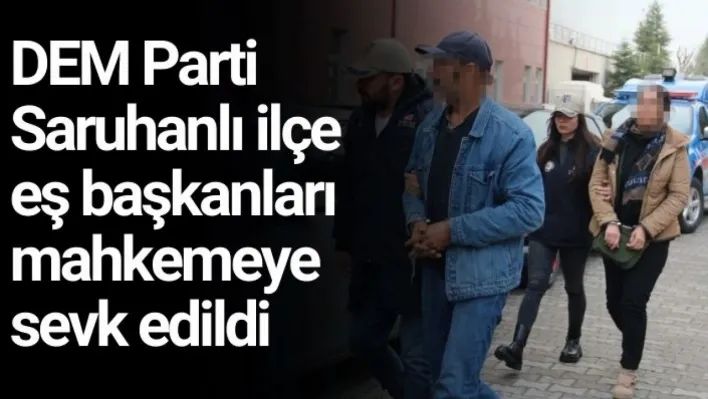 DEM Parti Saruhanlı ilçe eş başkanları mahkemeye sevk edildi