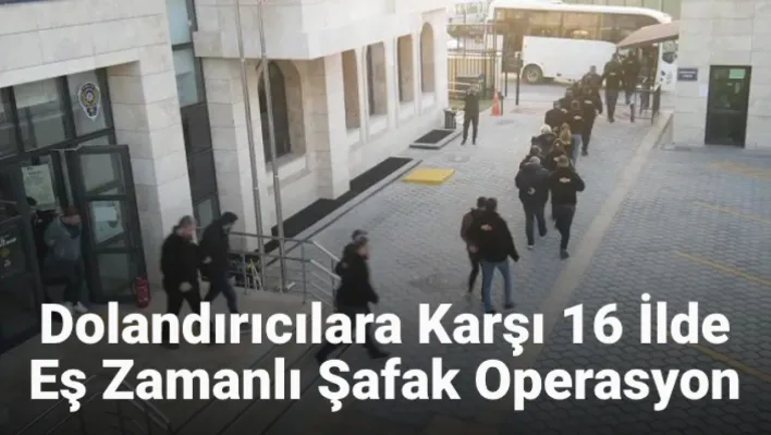 Dolandırıcılara karşı 16 ilde eş zamanlı şafak operasyonu!