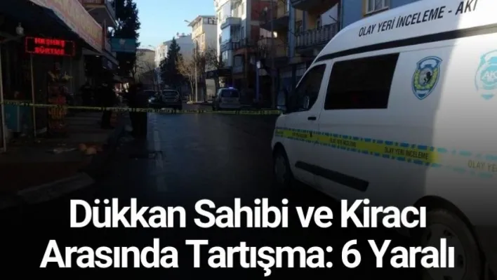 Dükkan sahibi ve kiracı arasında tartışma: 6 yaralı