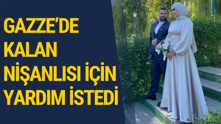 Gazze'de kalan nişanlısı için yardım istedi