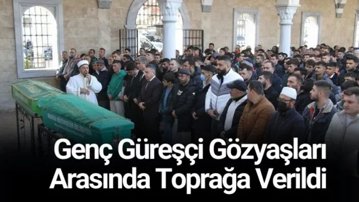 Genç güreşçi gözyaşları arasında toprağa verildi