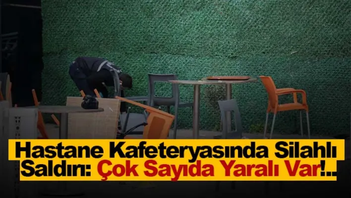 Hastane kafeteryasında silahlı saldırı: Çok Sayıda Yaralı Var!..