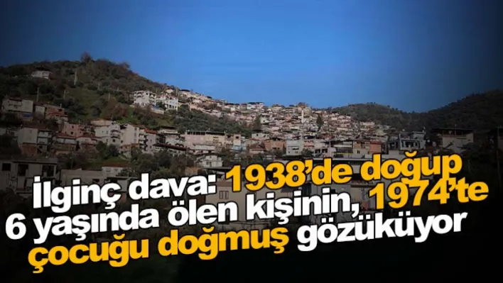 İlginç dava: 1938'de doğup 6 yaşında ölen kişinin, 1974'te çocuğu doğmuş gözüküyor