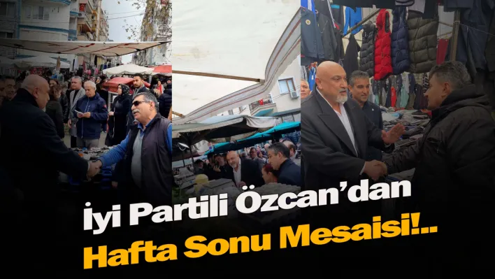 İyi Partili Özcan'dan Hafta Sonu Mesaisi: Hem Pazarcı Esnafının Hem De Vatandaşın Sorunlarını Dinledi