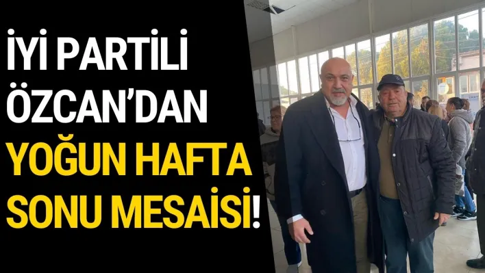 İyi Partili Özcan'dan Yoğun Hafta Sonu Mesaisi!