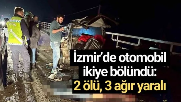 İzmir'de otomobil ikiye bölündü: 2 ölü, 3 ağır yaralı