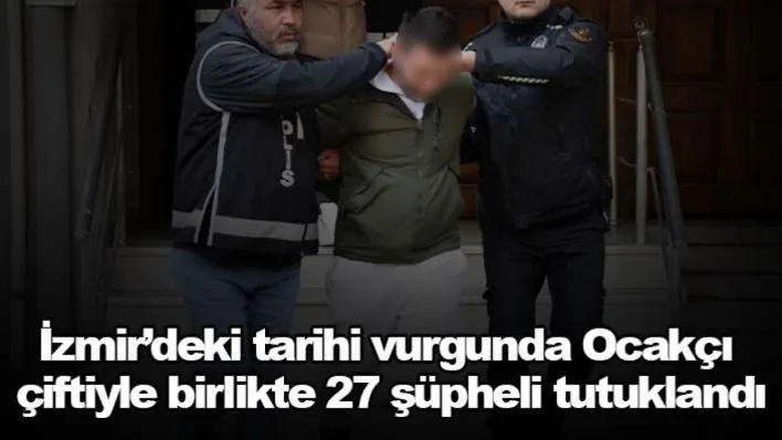 İzmir'deki tarihi vurgunda Ocakçı çiftiyle birlikte 27 şüpheli tutuklandı