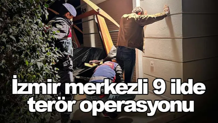 İzmir merkezli 9 ilde terör operasyonu: 21 gözaltı