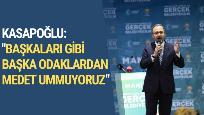 Kasapoğlu: 'Başkaları gibi başka odaklardan medet ummuyoruz'