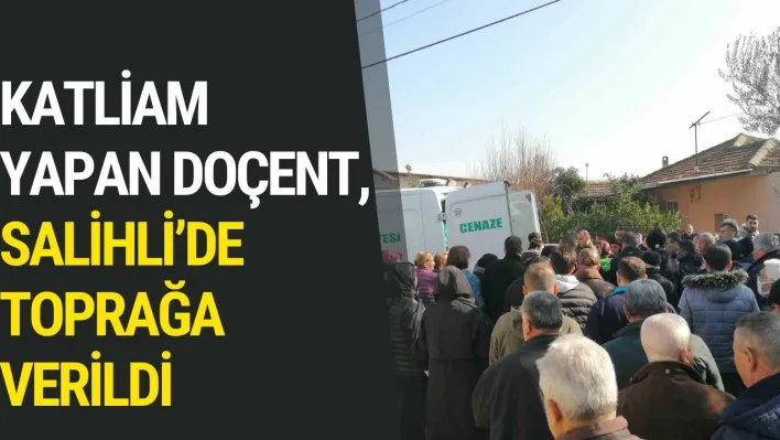 Katliam yapan doçent, Salihli'de toprağa verildi