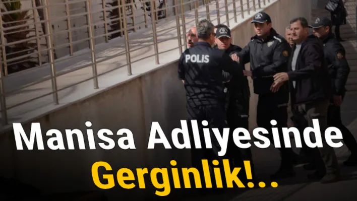 Manisa Adliyesinde gerginlik