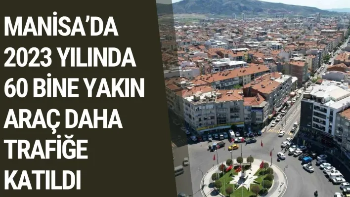 Manisa'da 2023 yılında 60 bine yakın araç daha trafiğe katıldı