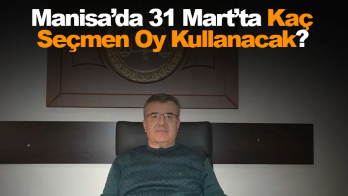 Manisa'da 31 Mart'ta Kaç seçmen oy kullanacak?