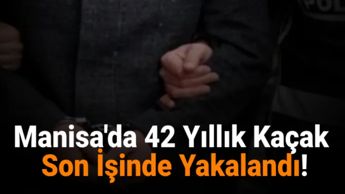 Manisa'da 42 Yıllık Kaçak Son İşinde Yakalandı!