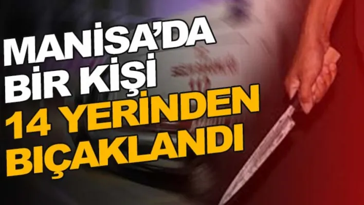 Manisa'da Bir Kişi 14 Yerinden Bıçaklandı