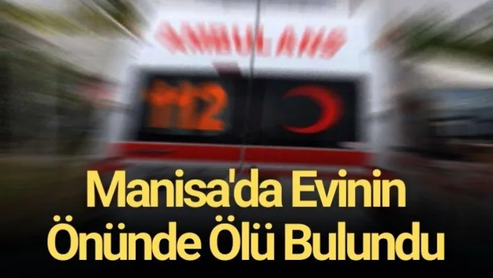 Manisa'da evinin önünde ölü bulundu