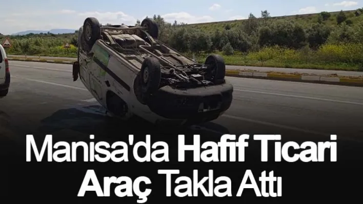 Manisa'da Hafif Ticari Araç Takla Attı