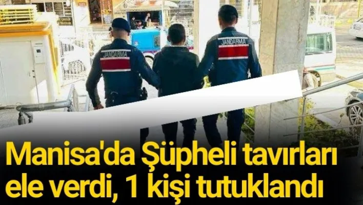 Manisa'da Şüpheli tavırları ele verdi, 1 kişi tutuklandı