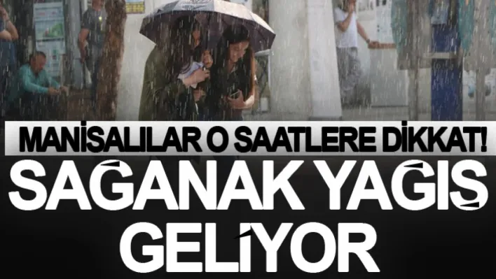 Manisalılar O Saatlere Dikkat! Sağanak Yağış Geliyor