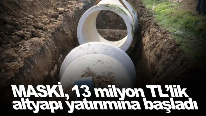 MASKİ, 13 milyon TL'lik altyapı yatırımına başladı