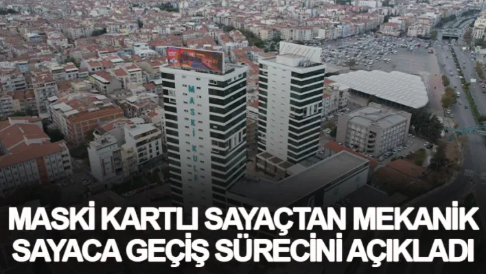 MASKİ kartlı sayaçtan mekanik sayaca geçiş sürecini açıkladı