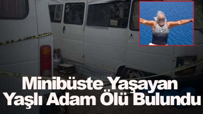 Minibüste yaşayan yaşlı adam ölü bulundu