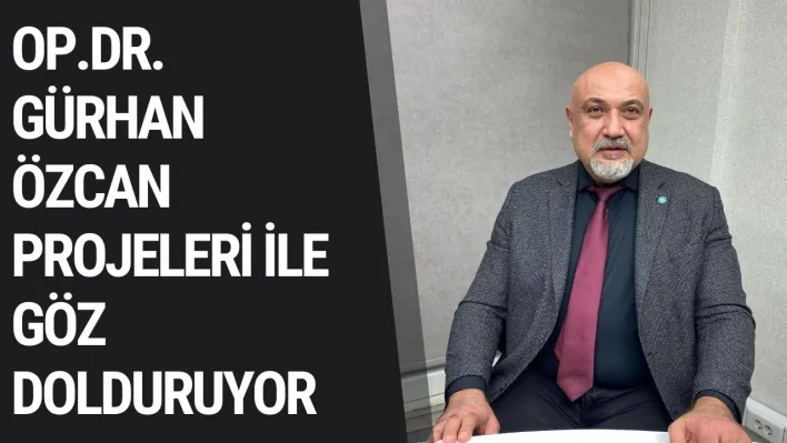 Op.Dr.Gürhan Özcan Projeleri ile Göz Dolduruyor