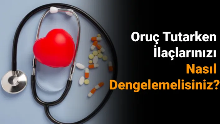 Oruç Tutarken İlaçlarınızı Nasıl Dengelemelisiniz?