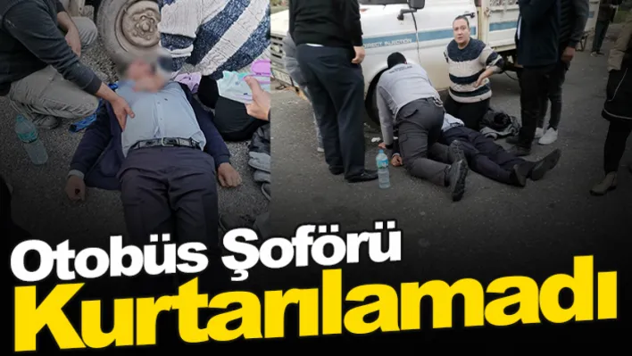 Otobüs şoförü kurtarılamadı