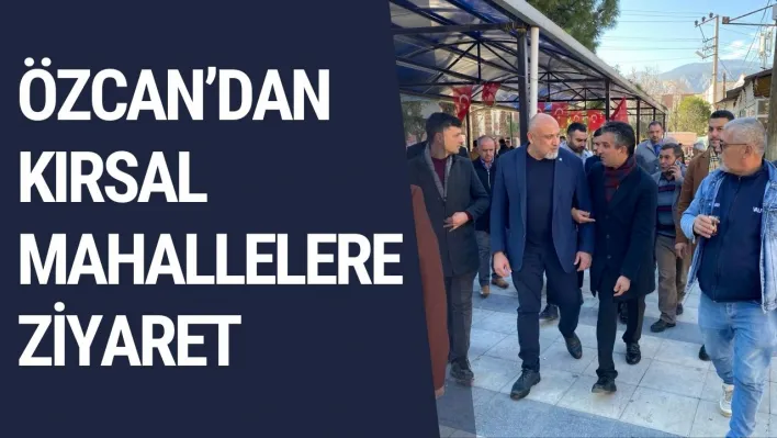 Özcan'dan Kırsal Mahallere Ziyaret!