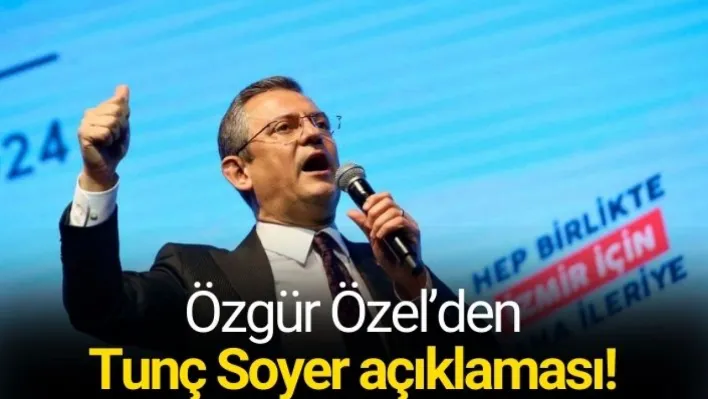 Özgür Özel'den Tunç Soyer açıklaması!