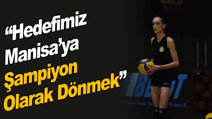 Selinay Akçin: 'Hedefimiz Manisa'ya Şampiyon Olarak Dönmek'