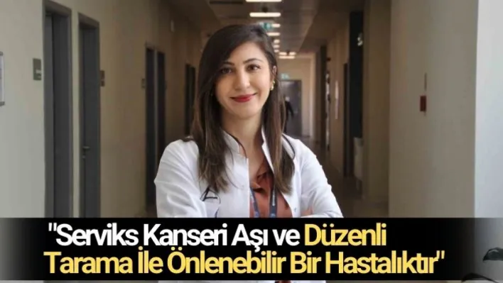 'Serviks kanseri aşı ve düzenli tarama ile önlenebilir bir hastalıktır'