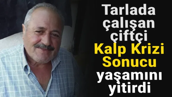 Tarlada çalışan çiftçi kalp krizi sonucu yaşamını yitirdi