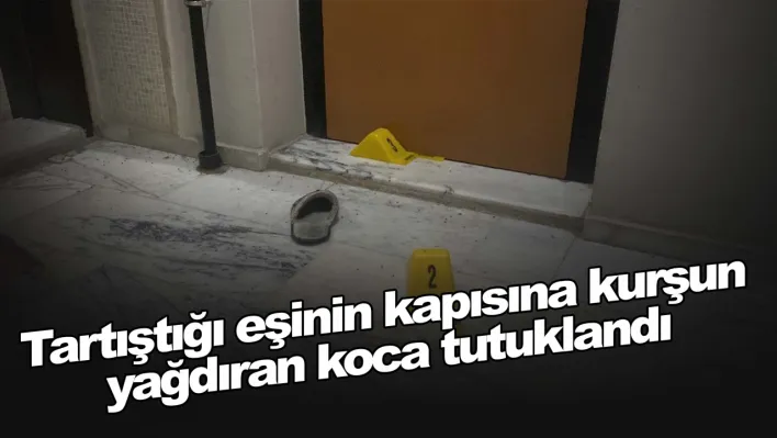 Tartıştığı eşinin kapısına kurşun yağdıran koca tutuklandı