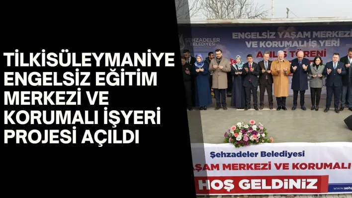 TİLKİSÜLEYMANİYE ENGELSİZ EĞİTİM MERKEZİ VE KORUMALI İŞYERİ PROJESİ AÇILDI