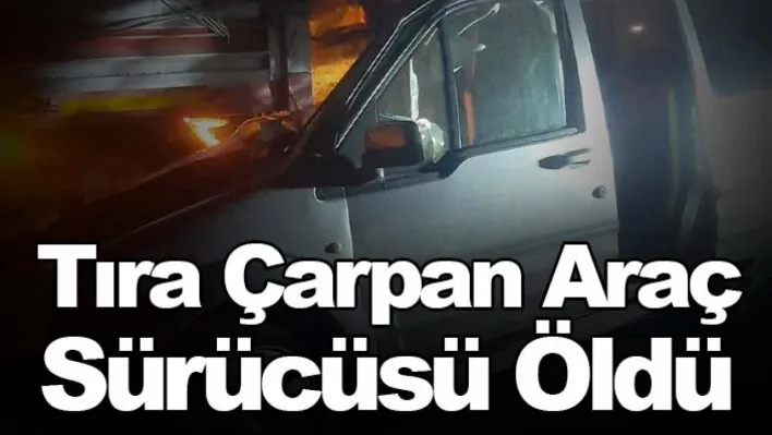 Tıra Çarpan Araç Sürücüsü Öldü