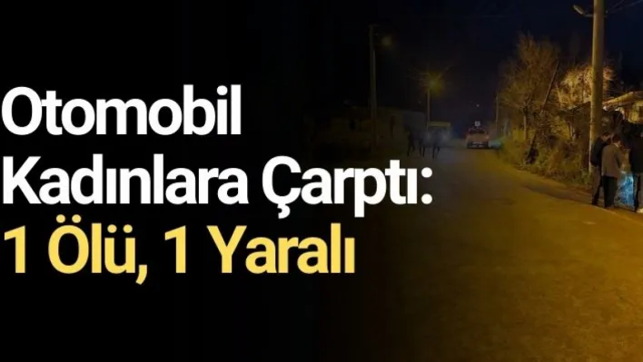 otomobil kadınlara çarptı: 1 ölü, 1 yaralı