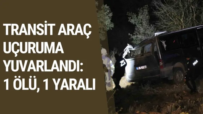 Transit araç uçuruma yuvarlandı: 1 Ölü, 1 Yaralı