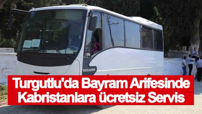 Turgutlu'da bayram arifesinde kabristanlara ücretsiz servis