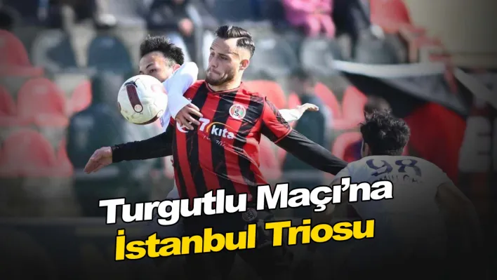 Turgutlu Maçı'na İstanbul Triosu